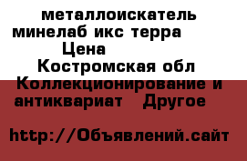 металлоискатель минелаб икс терра 305  › Цена ­ 22 000 - Костромская обл. Коллекционирование и антиквариат » Другое   